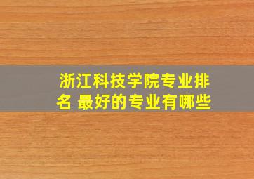 浙江科技学院专业排名 最好的专业有哪些